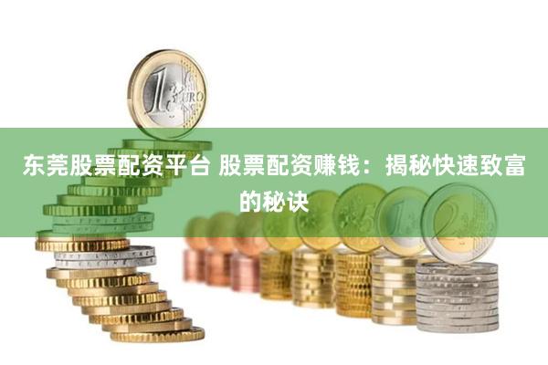 东莞股票配资平台 股票配资赚钱：揭秘快速致富的秘诀