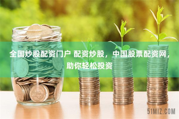 全国炒股配资门户 配资炒股，中国股票配资网，助你轻松投资