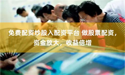 免费配资炒股入配资平台 做股票配资，资金放大，收益倍增