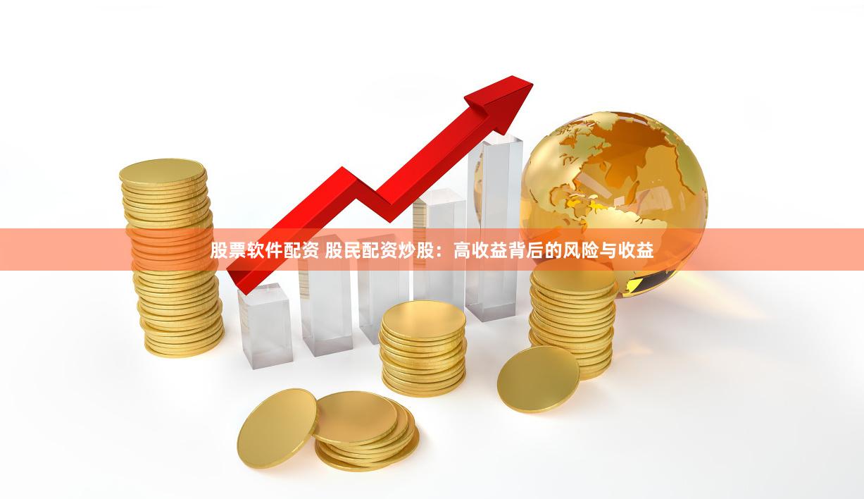 股票软件配资 股民配资炒股：高收益背后的风险与收益