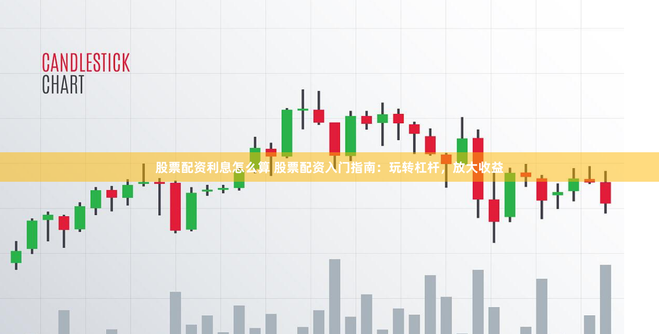 股票配资利息怎么算 股票配资入门指南：玩转杠杆，放大收益