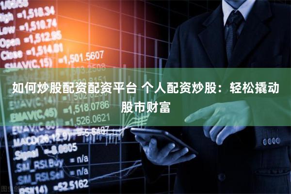 如何炒股配资配资平台 个人配资炒股：轻松撬动股市财富