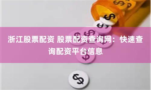 浙江股票配资 股票配资查询网：快速查询配资平台信息