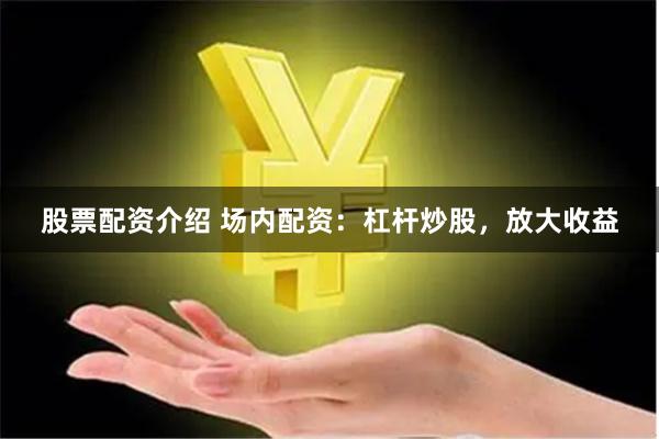 股票配资介绍 场内配资：杠杆炒股，放大收益