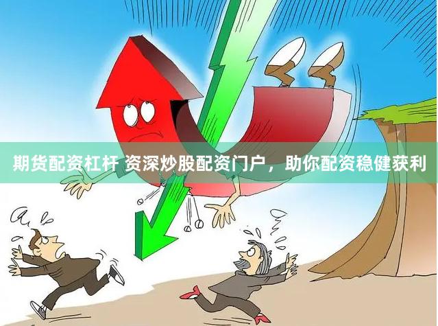 期货配资杠杆 资深炒股配资门户，助你配资稳健获利