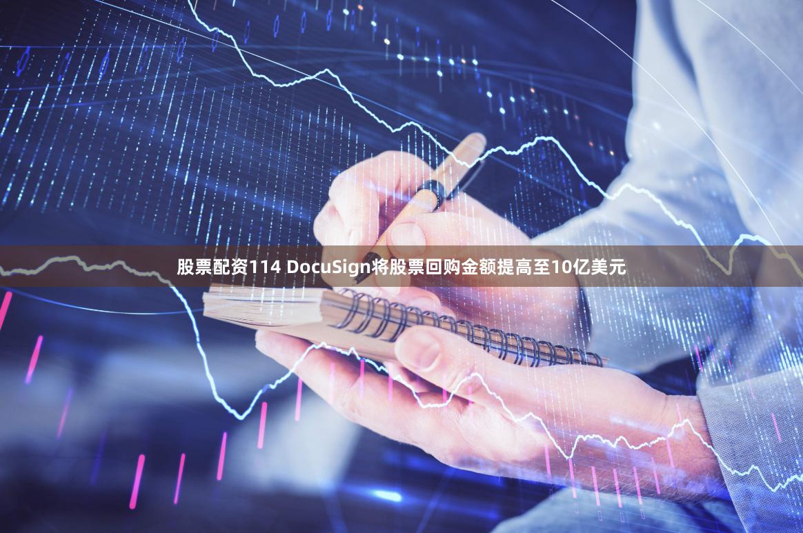 股票配资114 DocuSign将股票回购金额提高至10亿美元