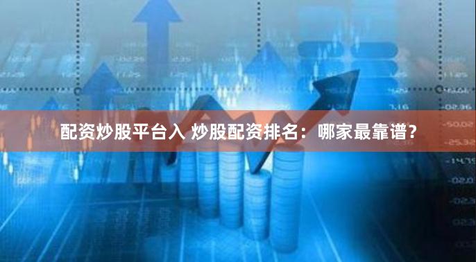 配资炒股平台入 炒股配资排名：哪家最靠谱？
