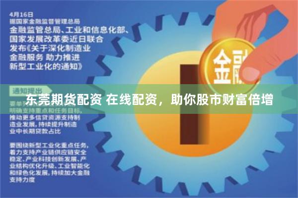 东莞期货配资 在线配资，助你股市财富倍增