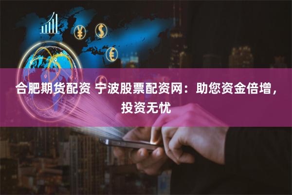 合肥期货配资 宁波股票配资网：助您资金倍增，投资无忧