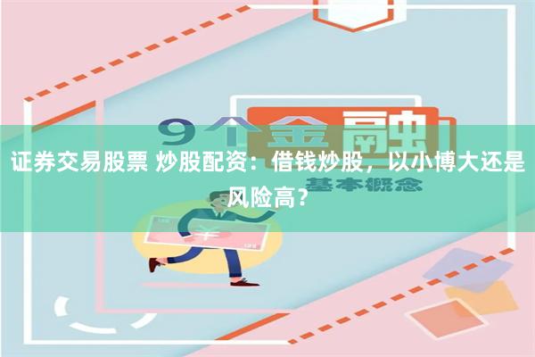 证券交易股票 炒股配资：借钱炒股，以小博大还是风险高？