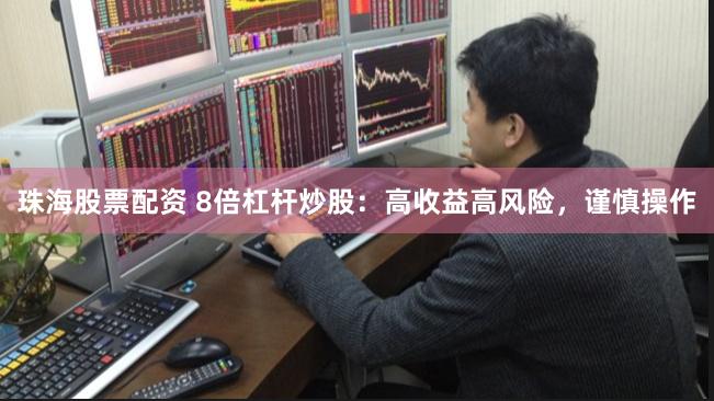 珠海股票配资 8倍杠杆炒股：高收益高风险，谨慎操作