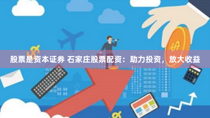股票是资本证券 石家庄股票配资：助力投资，放大收益