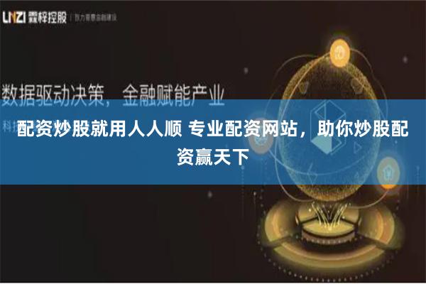 配资炒股就用人人顺 专业配资网站，助你炒股配资赢天下
