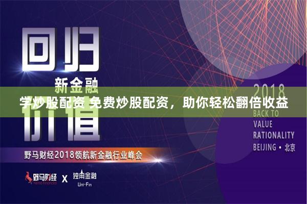 学炒股配资 免费炒股配资，助你轻松翻倍收益