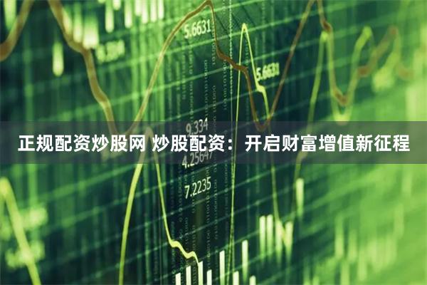 正规配资炒股网 炒股配资：开启财富增值新征程