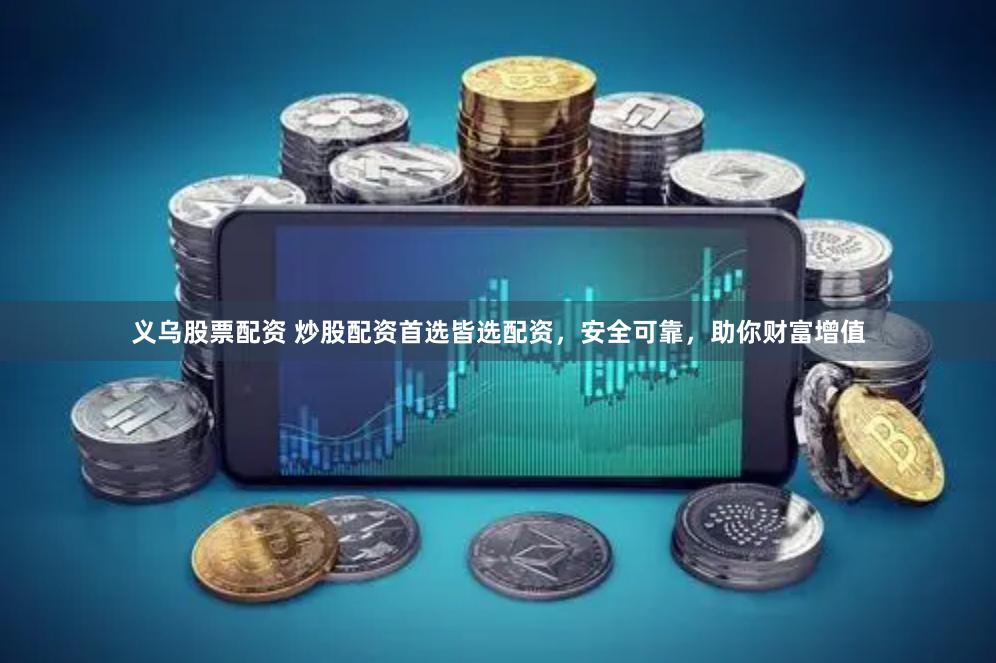 义乌股票配资 炒股配资首选皆选配资，安全可靠，助你财富增值