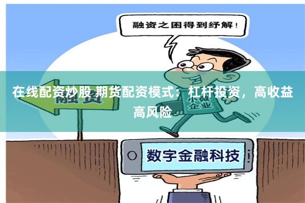 在线配资炒股 期货配资模式：杠杆投资，高收益高风险