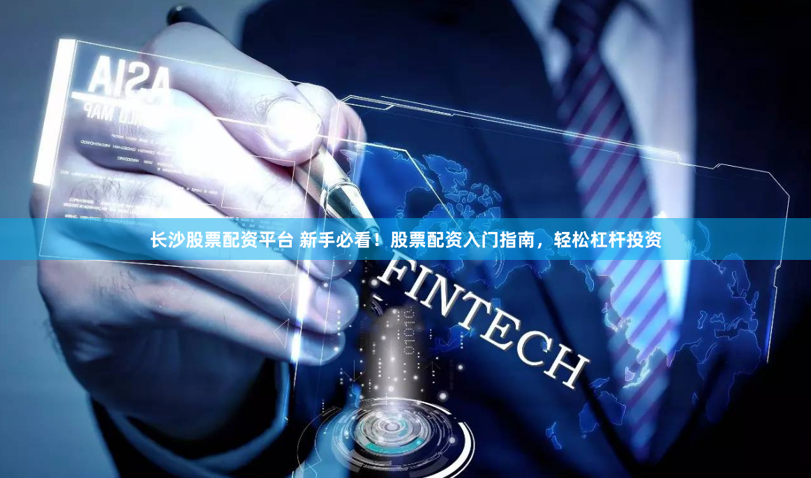 长沙股票配资平台 新手必看！股票配资入门指南，轻松杠杆投资