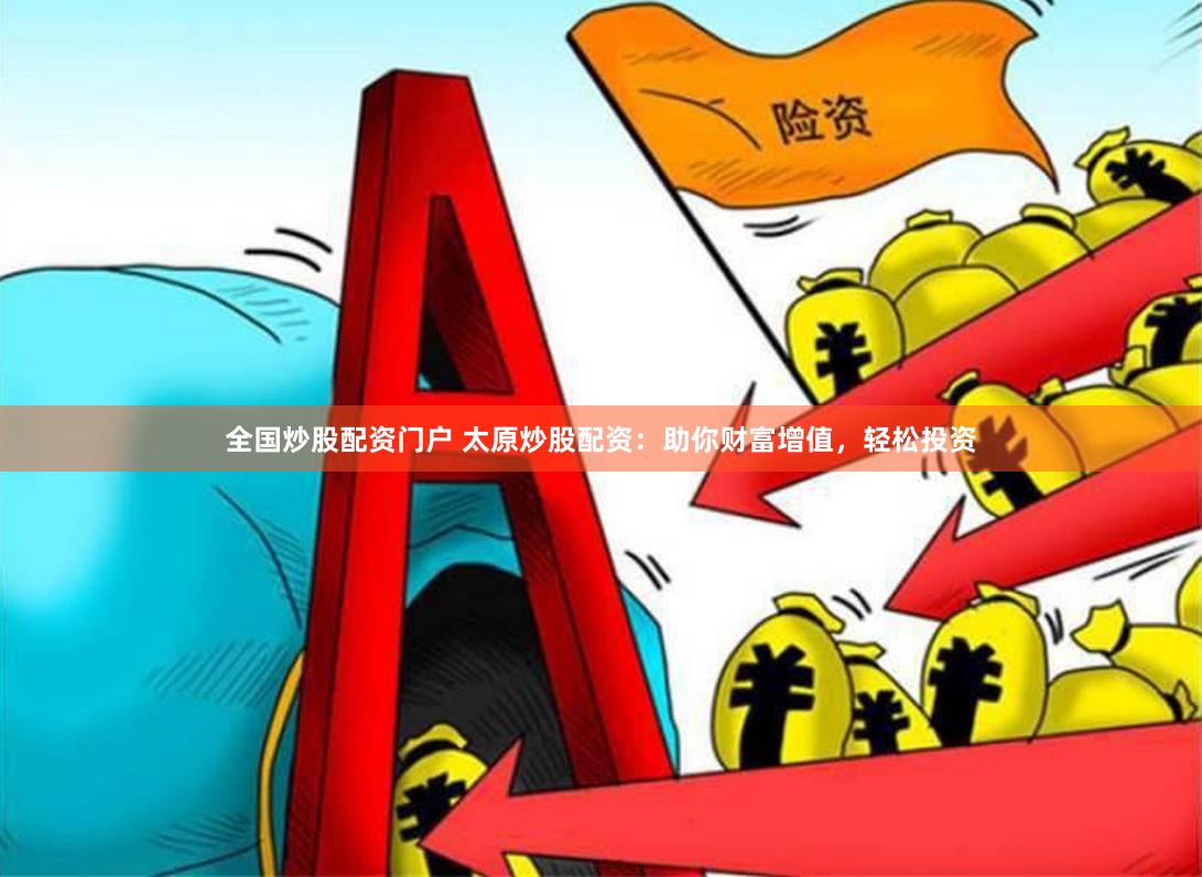 全国炒股配资门户 太原炒股配资：助你财富增值，轻松投资