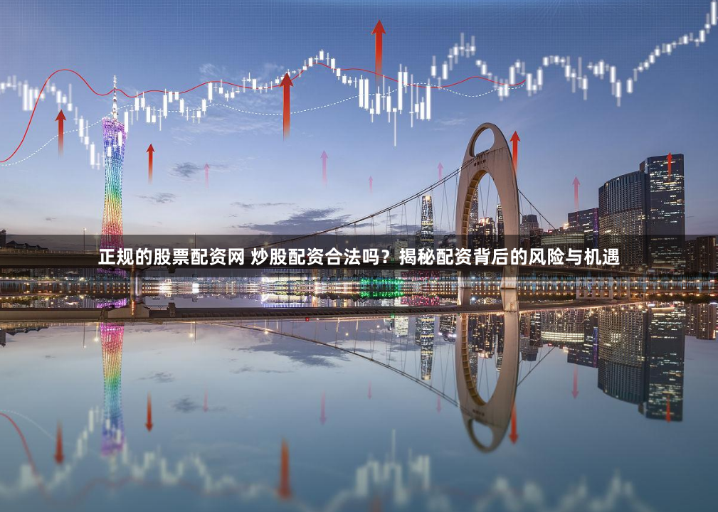 正规的股票配资网 炒股配资合法吗？揭秘配资背后的风险与机遇