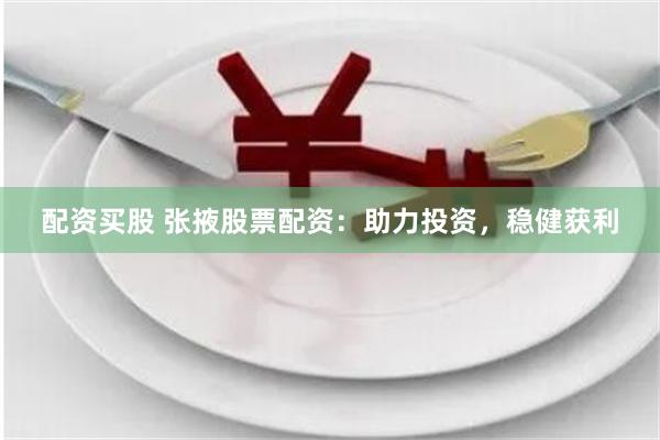 配资买股 张掖股票配资：助力投资，稳健获利