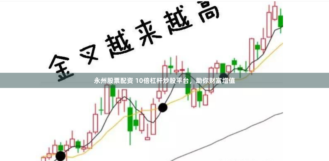 永州股票配资 10倍杠杆炒股平台，助你财富增值