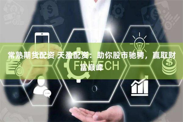 常熟期货配资 天盈配资：助你股市驰骋，赢取财富巅峰