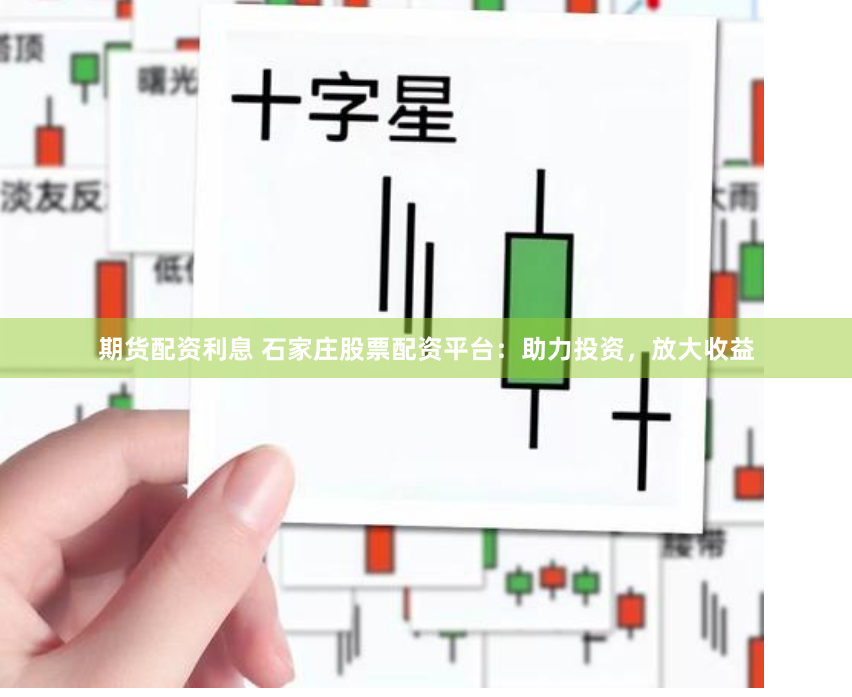 期货配资利息 石家庄股票配资平台：助力投资，放大收益