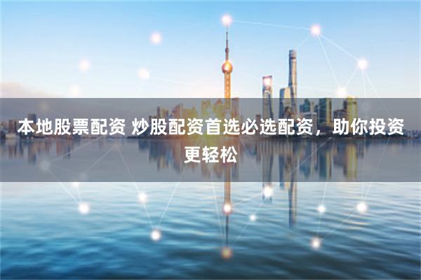 本地股票配资 炒股配资首选必选配资，助你投资更轻松