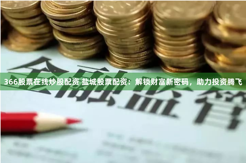 366股票在线炒股配资 盐城股票配资：解锁财富新密码，助力投资腾飞