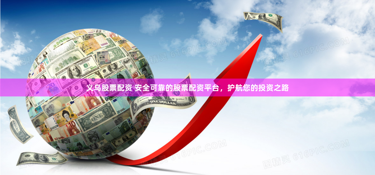 义乌股票配资 安全可靠的股票配资平台，护航您的投资之路