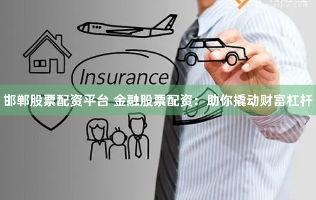 邯郸股票配资平台 金融股票配资：助你撬动财富杠杆
