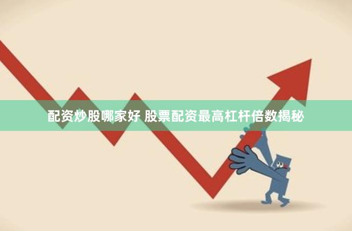 配资炒股哪家好 股票配资最高杠杆倍数揭秘