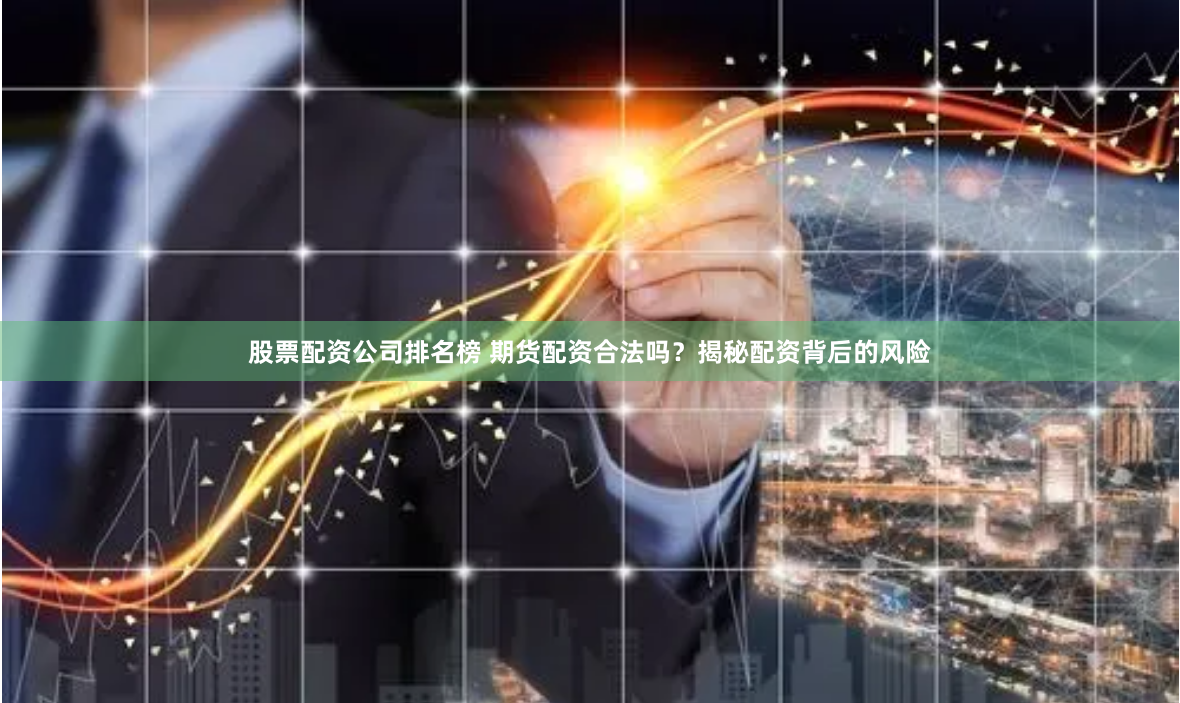 股票配资公司排名榜 期货配资合法吗？揭秘配资背后的风险