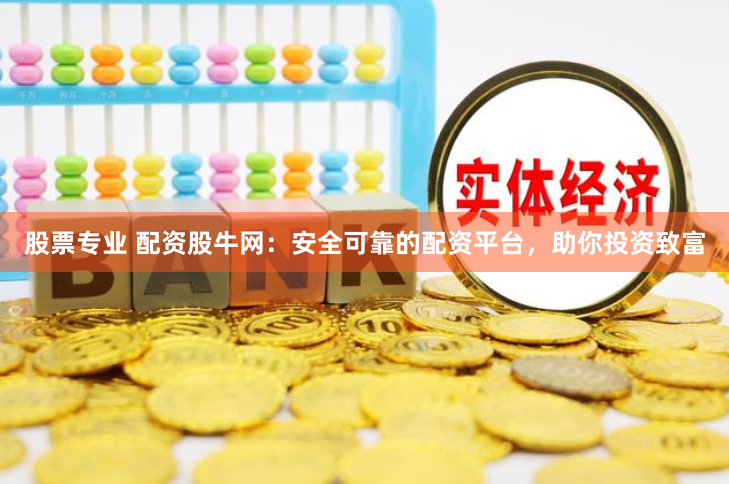 股票专业 配资股牛网：安全可靠的配资平台，助你投资致富
