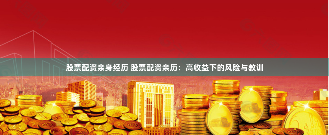 股票配资亲身经历 股票配资亲历：高收益下的风险与教训