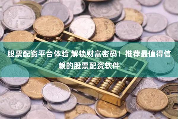 股票配资平台体验 解锁财富密码！推荐最值得信赖的股票配资软件
