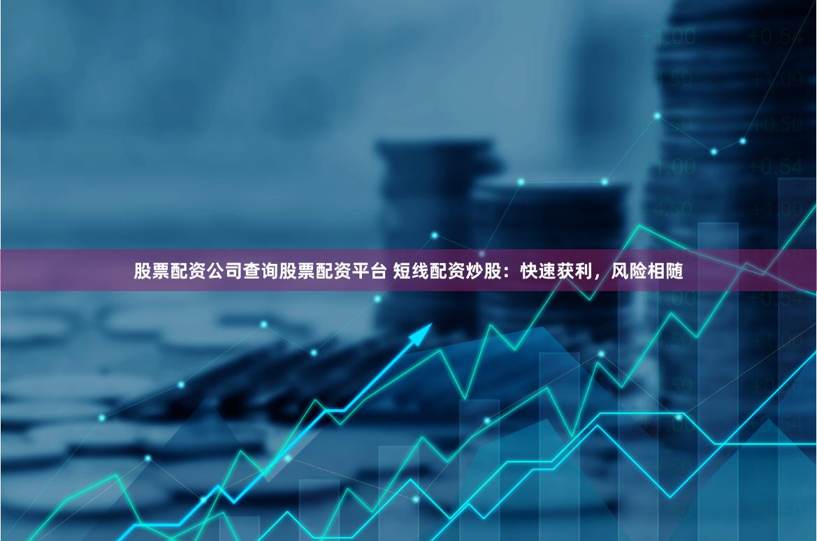股票配资公司查询股票配资平台 短线配资炒股：快速获利，风险相随