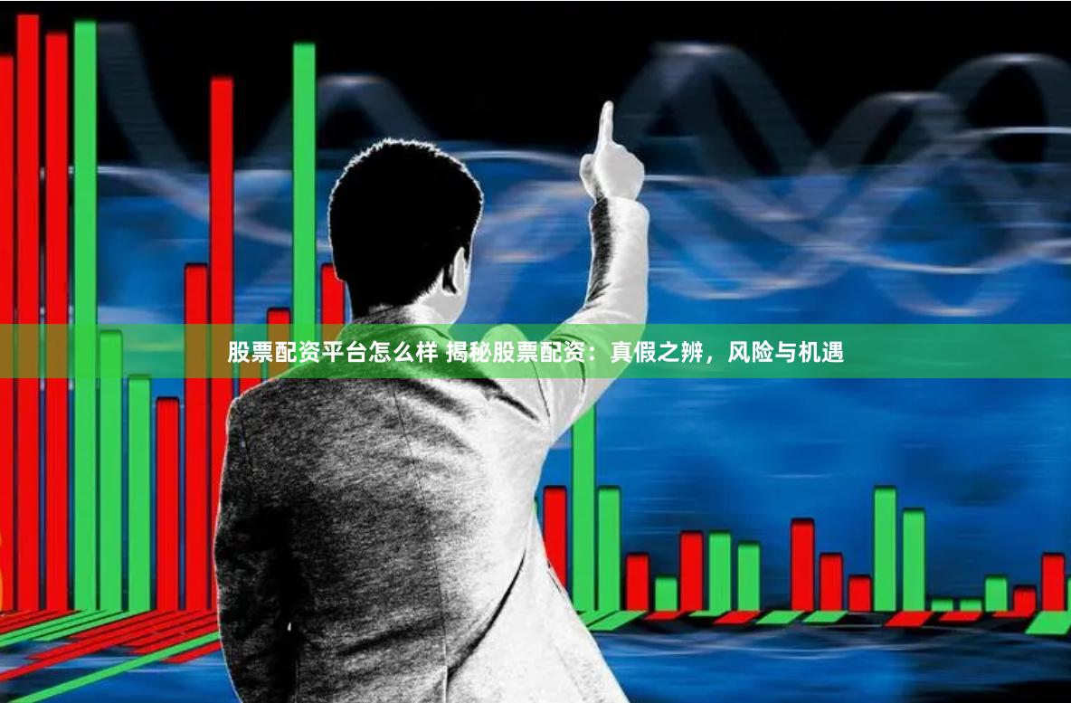 股票配资平台怎么样 揭秘股票配资：真假之辨，风险与机遇
