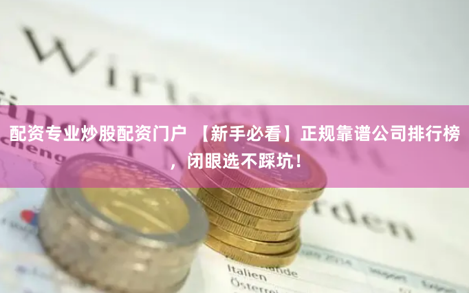 配资专业炒股配资门户 【新手必看】正规靠谱公司排行榜，闭眼选不踩坑！