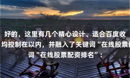 好的，这里有几个精心设计、适合百度收录的标题，均控制在以内，并融入了关键词“在线股票配资排名”：