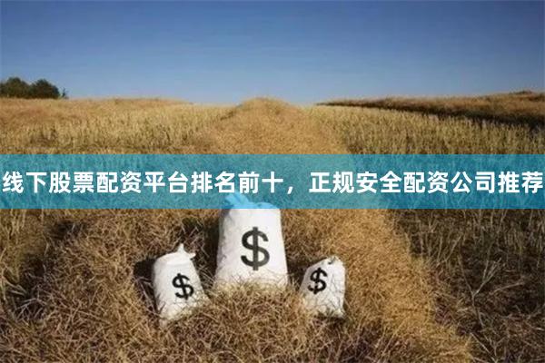 线下股票配资平台排名前十，正规安全配资公司推荐