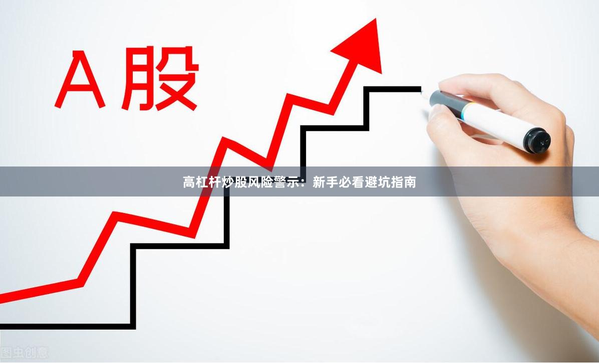 高杠杆炒股风险警示：新手必看避坑指南