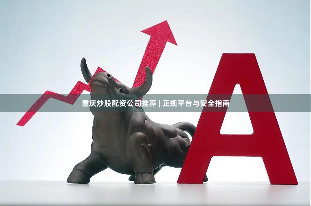 重庆炒股配资公司推荐 | 正规平台与安全指南