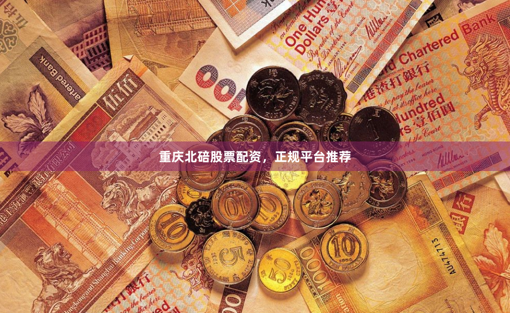 重庆北碚股票配资，正规平台推荐