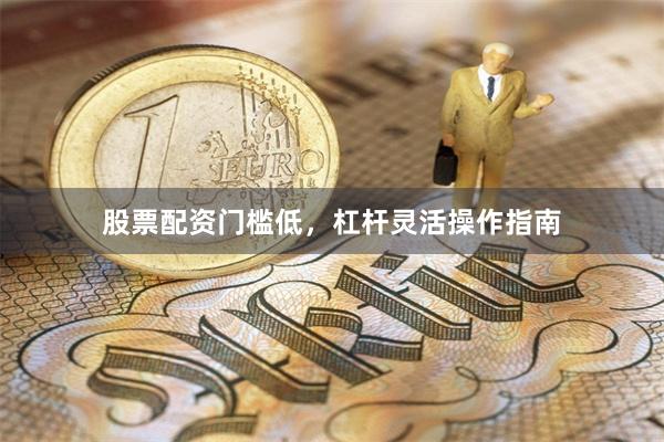 股票配资门槛低，杠杆灵活操作指南