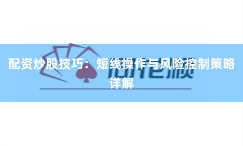 配资炒股技巧：短线操作与风险控制策略详解
