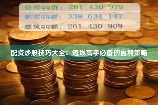 配资炒股技巧大全：短线高手必备的盈利策略