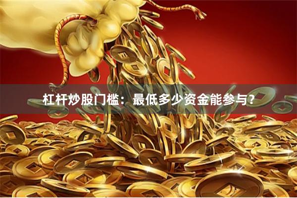 杠杆炒股门槛：最低多少资金能参与？