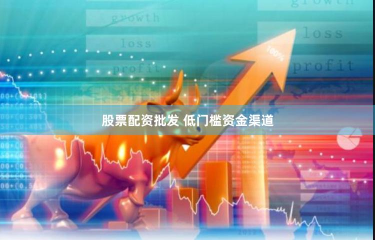 股票配资批发 低门槛资金渠道
